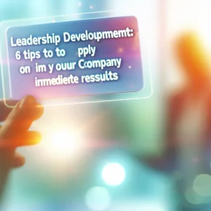 Desenvolvimento de Liderança: 6 Dicas Para Aplicar na Sua Empresa e Obter Resultados Imediatos